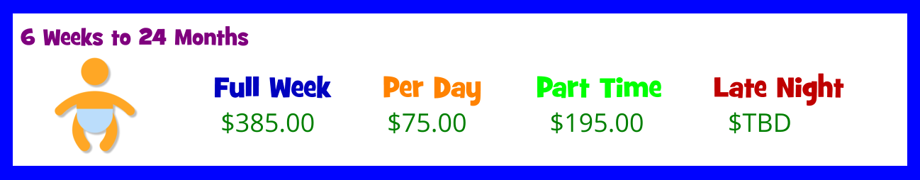 6 Weeks to 24 Months Full Week  $385.00 Per Day  Part Time  Late Night  $75.00 $195.00 $TBD