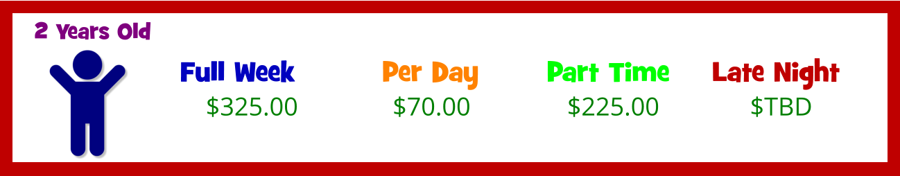 Full Week  Per Day  Part Time  Late Night  $TBD 2 Years Old $70.00    $325.00 $225.00